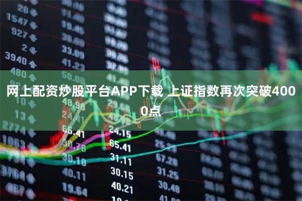 网上配资炒股平台APP下载 上证指数再次突破4000点
