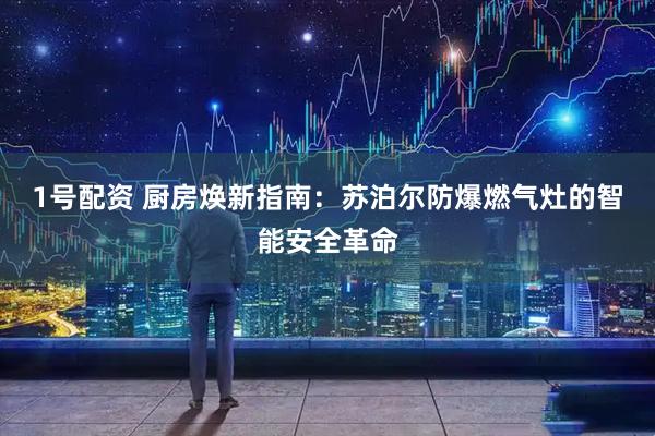 1号配资 厨房焕新指南：苏泊尔防爆燃气灶的智能安全革命