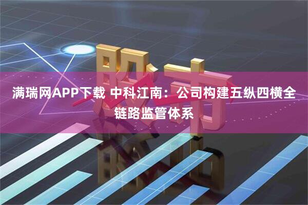 满瑞网APP下载 中科江南：公司构建五纵四横全链路监管体系
