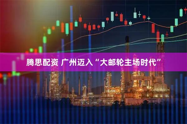 腾思配资 广州迈入“大邮轮主场时代”
